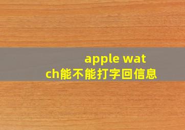 apple watch能不能打字回信息